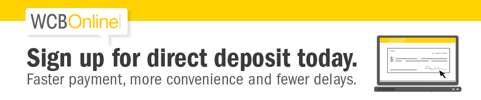 Sign up for direct deposit through WCB Online Sign up for direct deposit through WCB Online